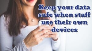 Keep your data safe when staff use their own devices